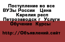 Поступление во все ВУЗы России › Цена ­ 500 - Карелия респ., Петрозаводск г. Услуги » Обучение. Курсы   